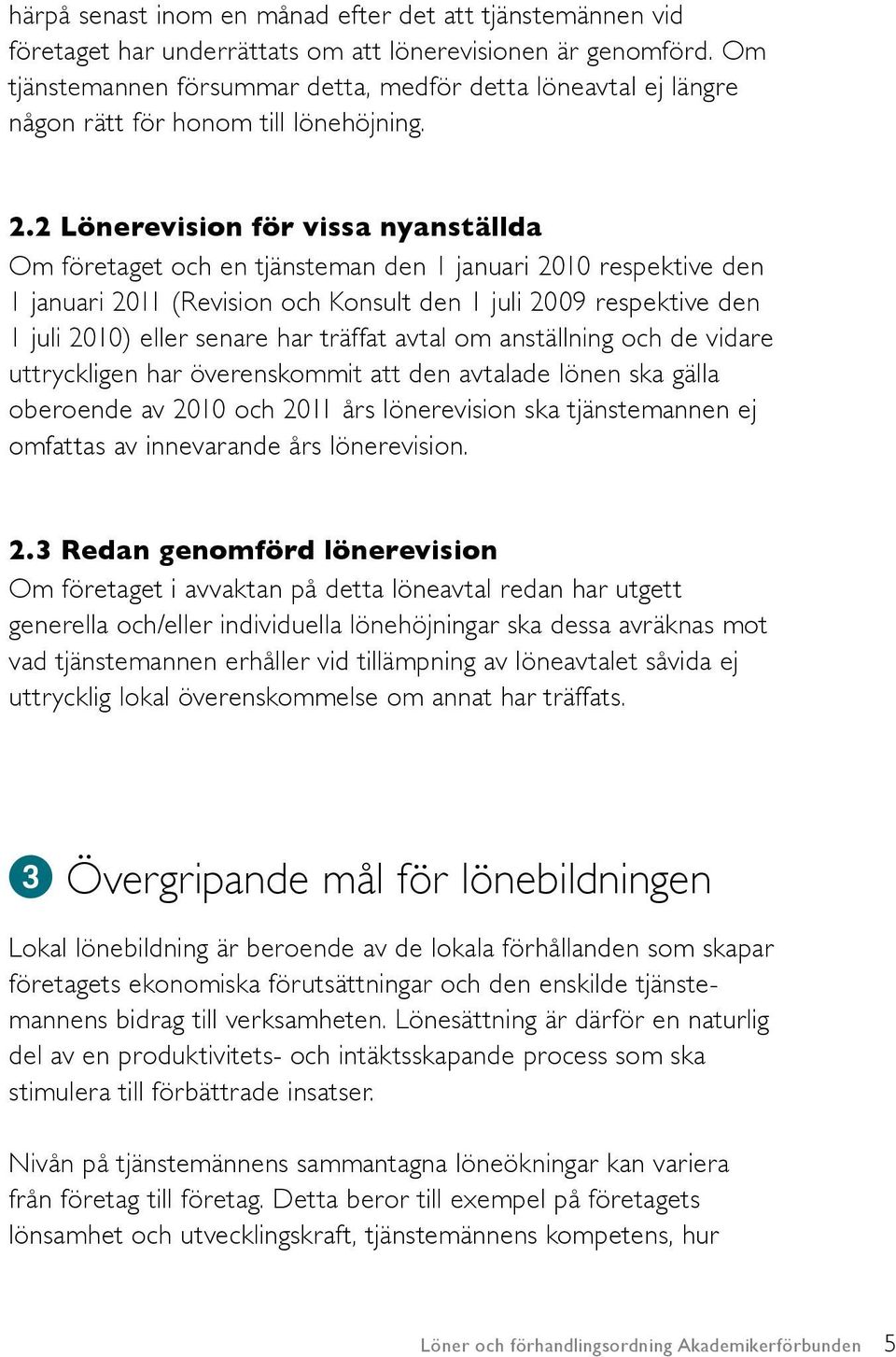 2 Lönerevision för vissa nyanställda Om företaget och en tjänsteman den 1 januari 2010 respektive den 1 januari 2011 (Revision och Konsult den 1 juli 2009 respektive den 1 juli 2010) eller senare har