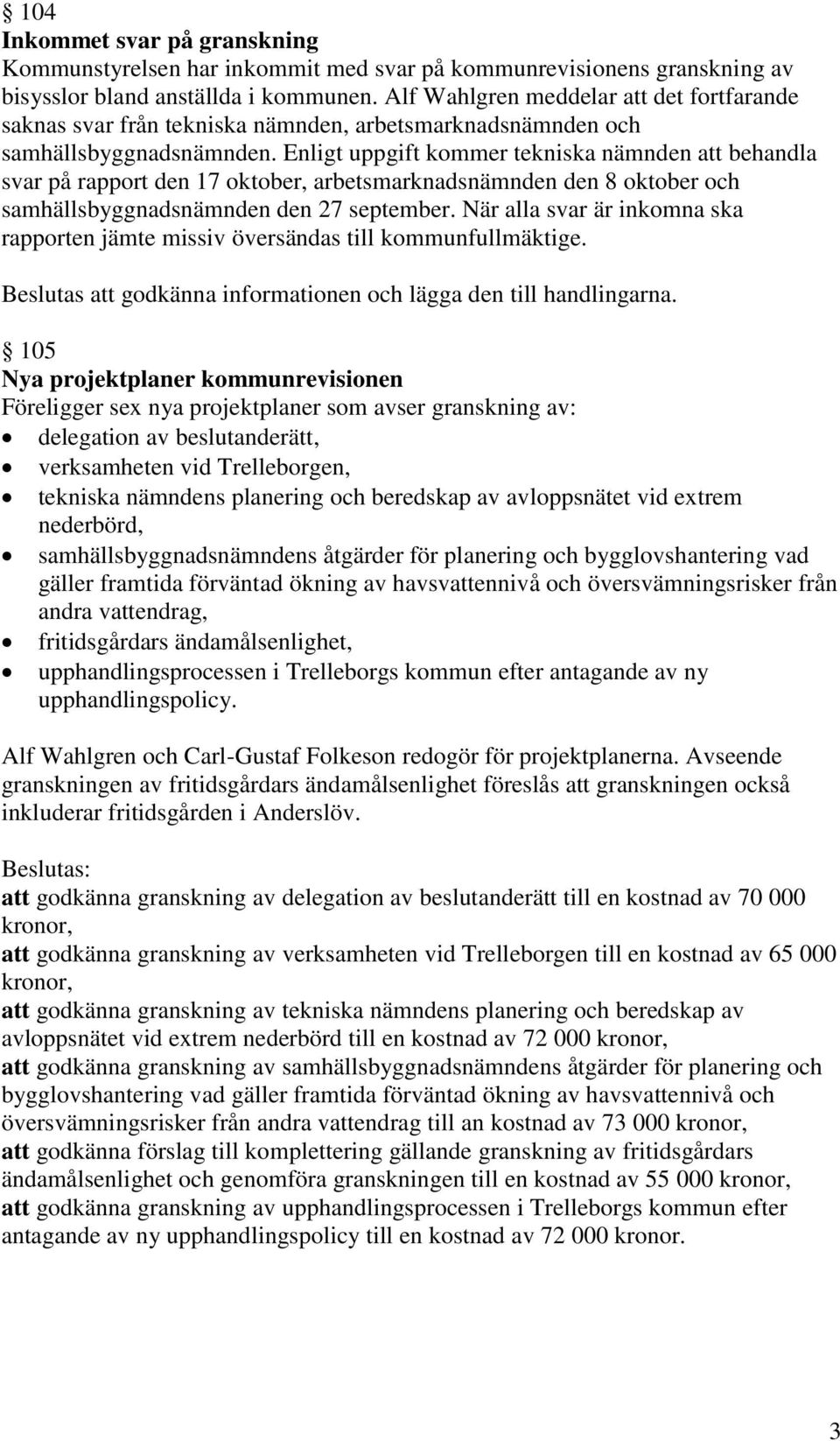 Enligt uppgift kommer tekniska nämnden att behandla svar på rapport den 17 oktober, arbetsmarknadsnämnden den 8 oktober och samhällsbyggnadsnämnden den 27 september.