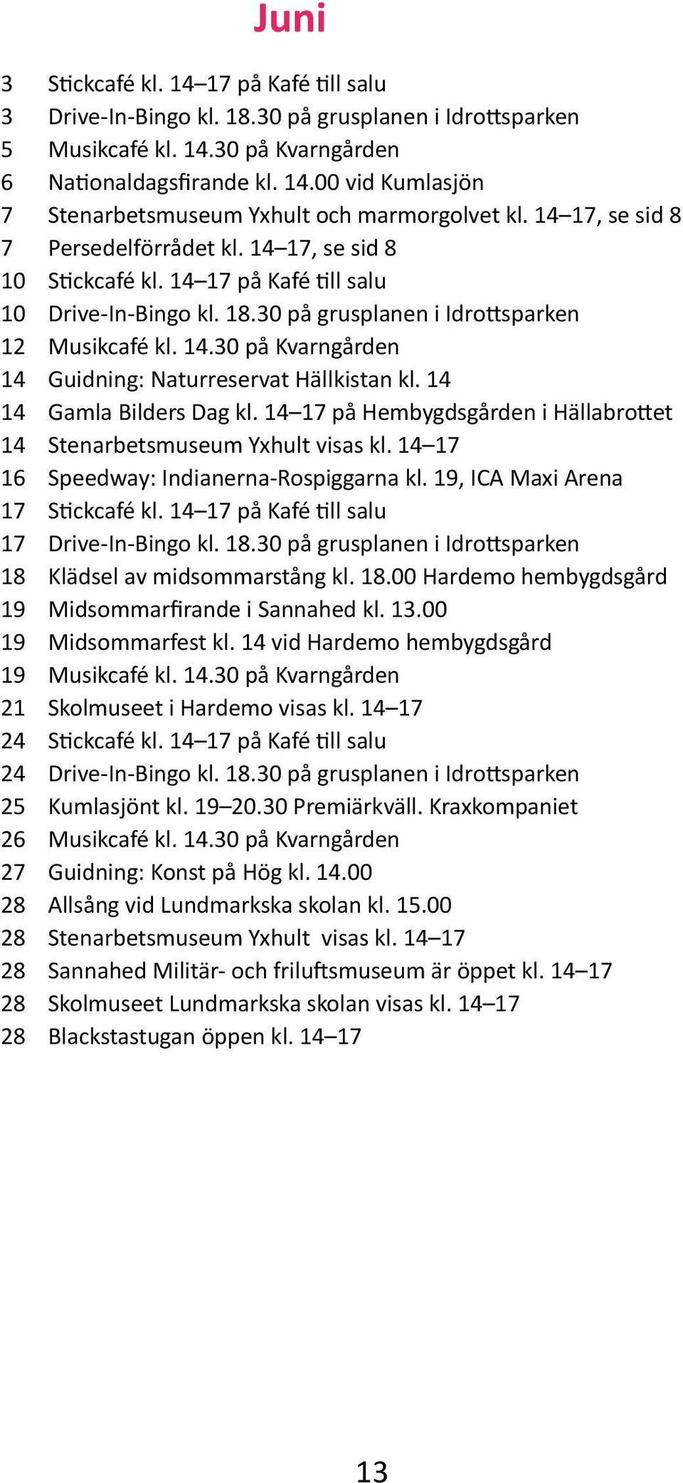 , ICA Maxi Arena Klädsel av midsommarstång kl. 18.00 Hardemo hembygdsgård Midsommarfirande i Sannahed kl. 13.00 Midsommarfest kl. 14 vid Hardemo hembygdsgård Skolmuseet i Hardemo visas kl.