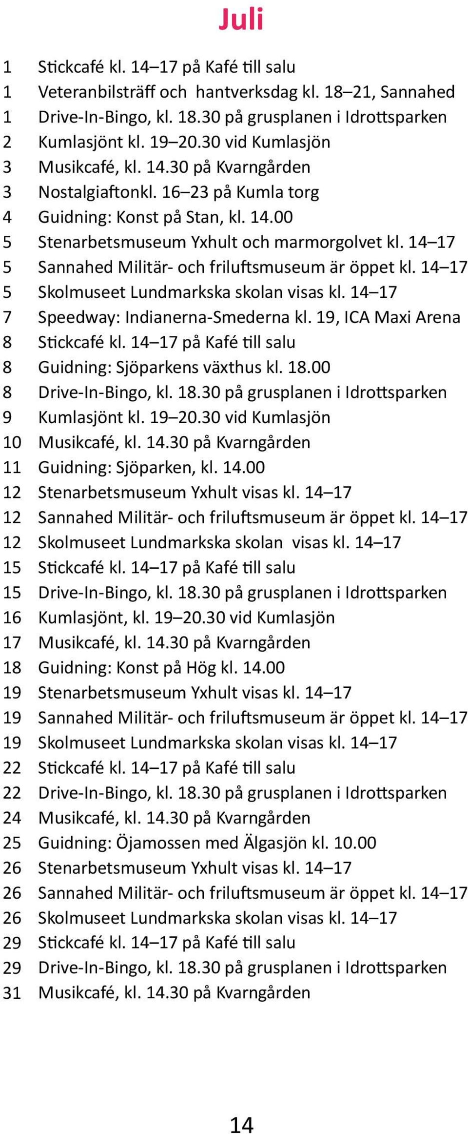 14 17 Sannahed Militär- och friluftsmuseum är öppet kl. 14 17 Skolmuseet Lundmarkska skolan visas kl. 14 17 Speedway: Indianerna-Smederna kl., ICA Maxi Arena Guidning: Sjöparkens växthus kl. 18.