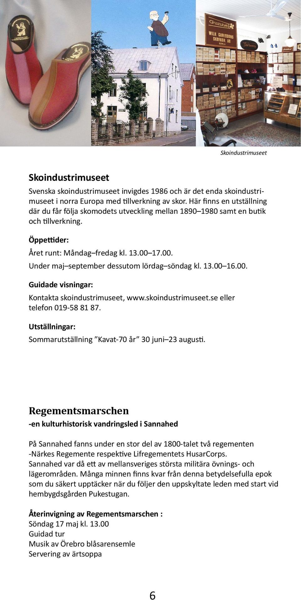 17.00. Under maj september dessutom lördag söndag kl. 13.00 16.00. Guidade visningar: Kontakta skoindustrimuseet, www.skoindustrimuseet.se eller telefon 0-58 81 87.