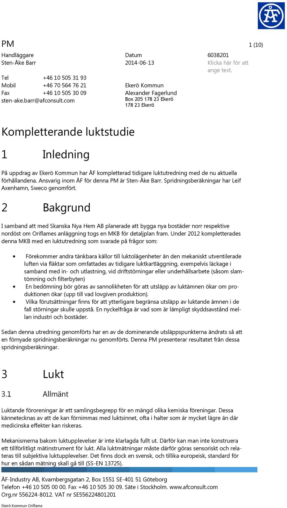 Kompletterande luktstudie 1 Inledning På uppdrag av Ekerö Kommun har ÅF kompletterad tidigare luktutredning med de nu aktuella förhållandena. Ansvarig inom ÅF för denna PM är Sten-Åke Barr.