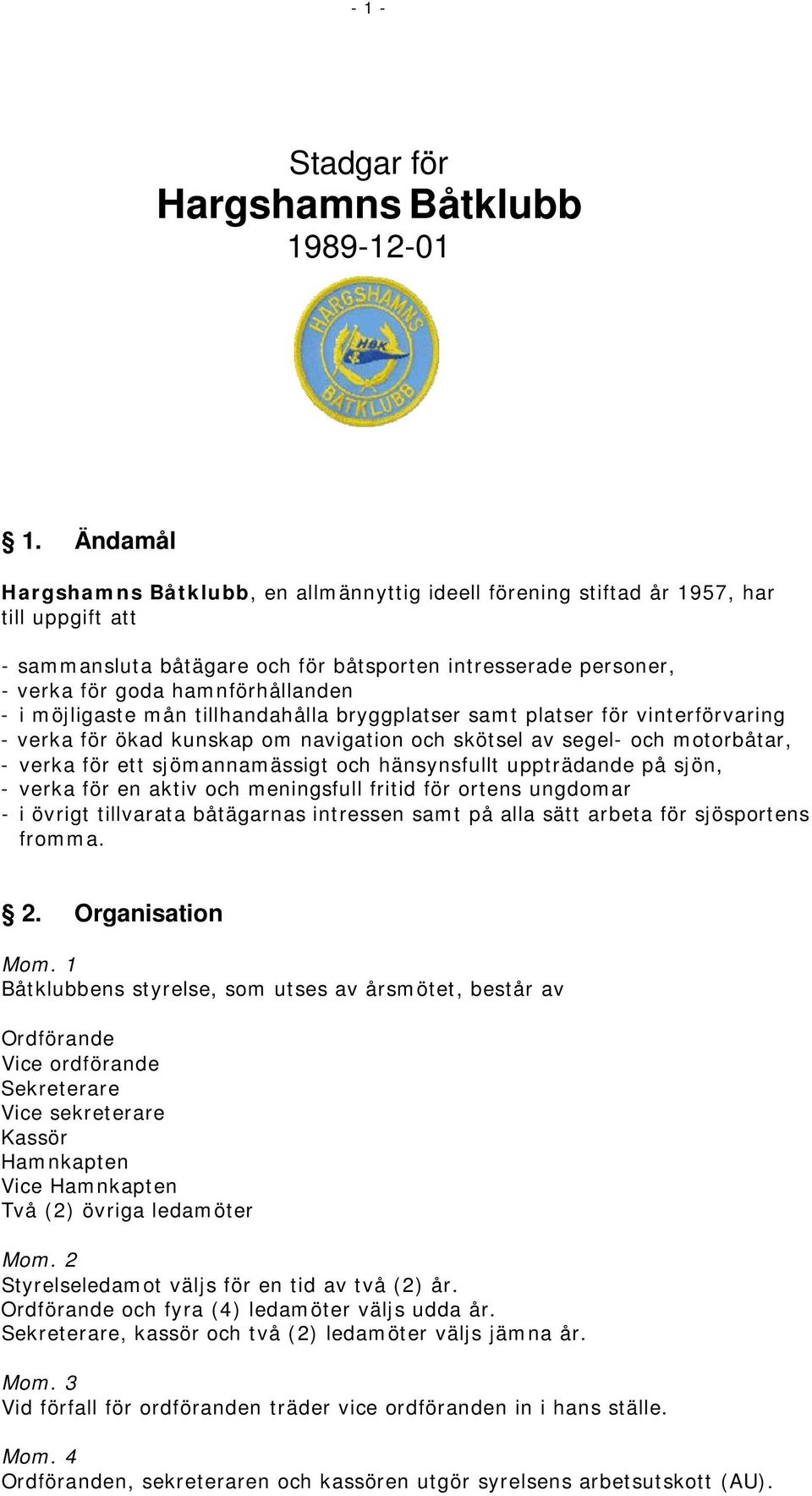 möjligaste mån tillhandahålla bryggplatser samt platser för vinterförvaring verka för ökad kunskap om navigation och skötsel av segel och motorbåtar, verka för ett sjömannamässigt och hänsynsfullt