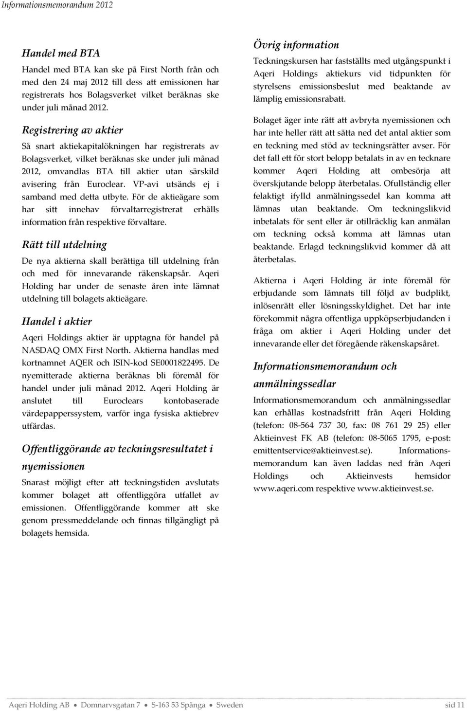 VP-avi utsänds ej i samband med detta utbyte. För de aktieägare som har sitt innehav förvaltarregistrerat erhålls information från respektive förvaltare.