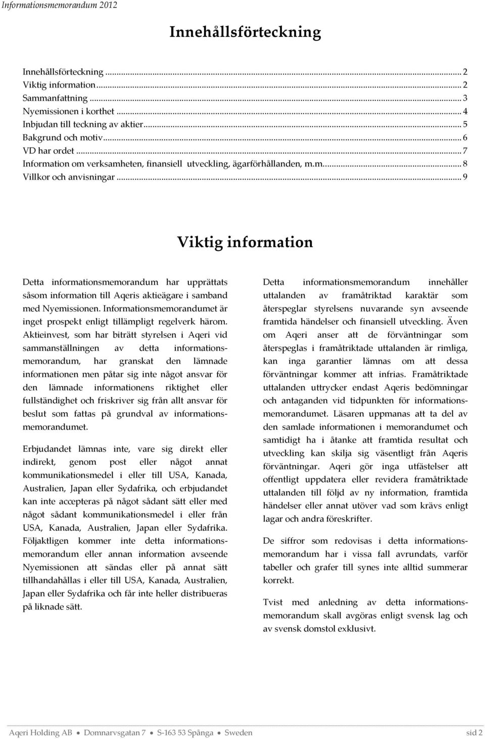 .. 9 Viktig information Detta informationsmemorandum har upprättats såsom information till Aqeris aktieägare i samband med Nyemissionen.