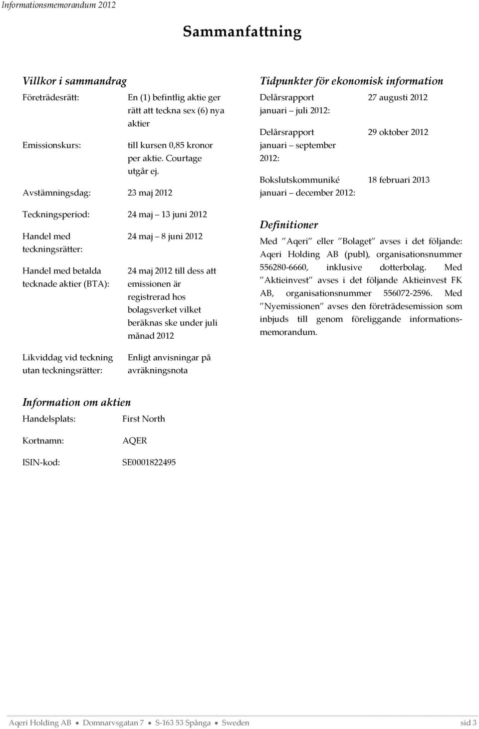 registrerad hos bolagsverket vilket beräknas ske under juli månad 2012 Tidpunkter för ekonomisk information Delårsrapport 27 augusti 2012 januari juli 2012: Delårsrapport 29 oktober 2012 januari