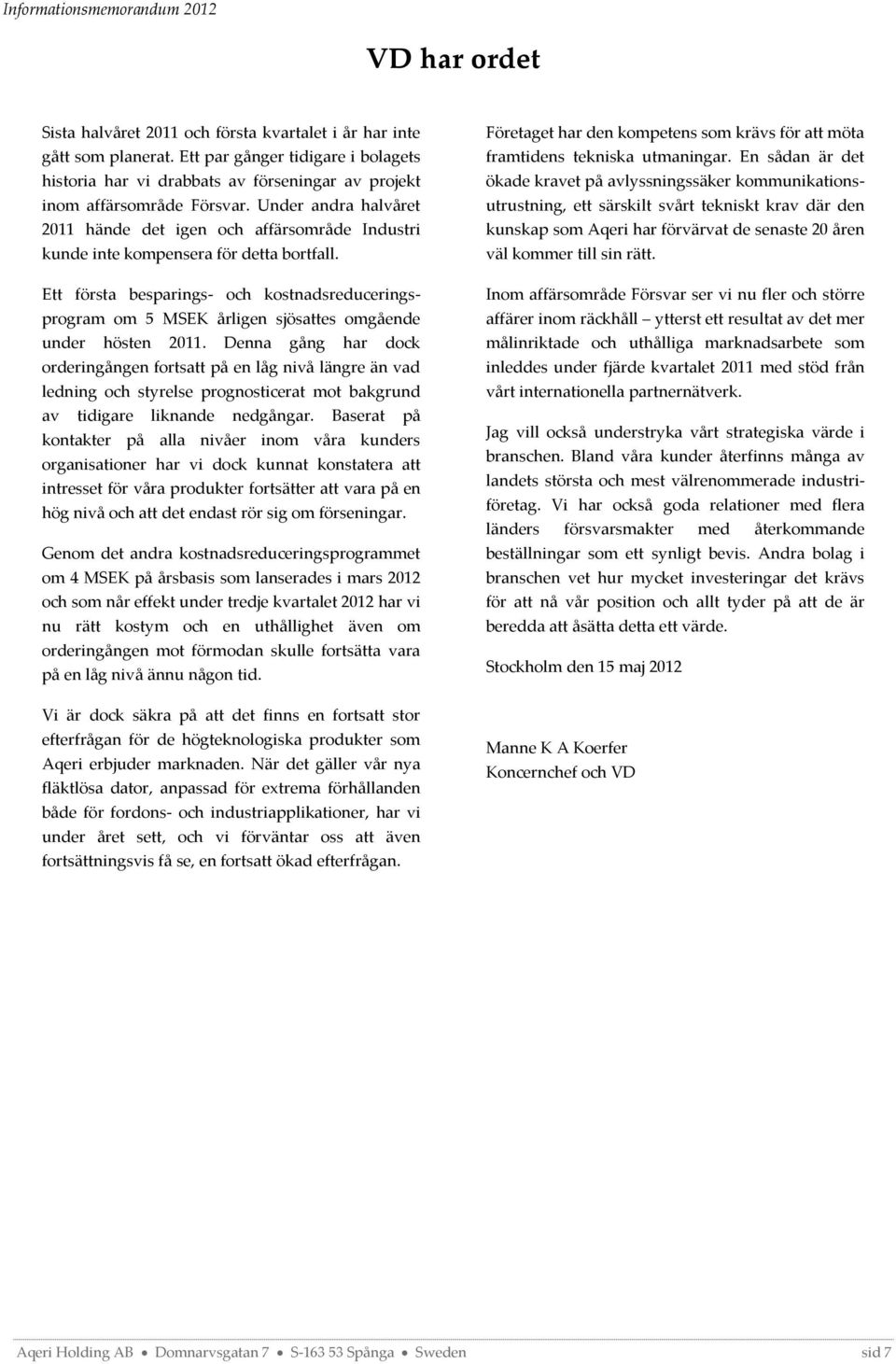 Ett första besparings- och kostnadsreduceringsprogram om 5 MSEK årligen sjösattes omgående under hösten 2011.