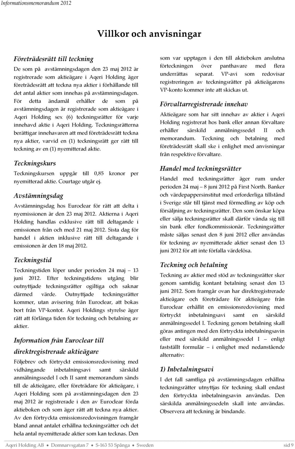 För detta ändamål erhåller de som på avstämningsdagen är registrerade som aktieägare i Aqeri Holding sex (6) teckningsrätter för varje innehavd aktie i Aqeri Holding.