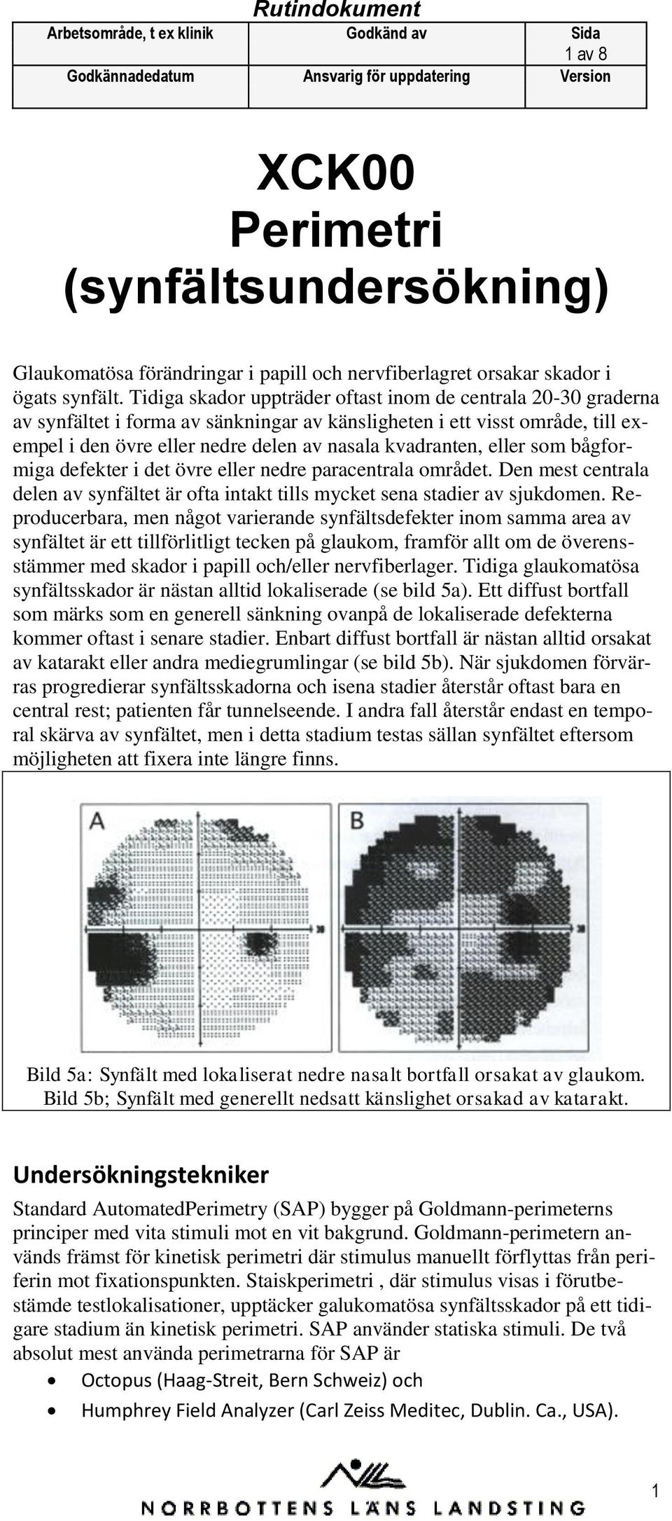 eller som bågformiga defekter i det övre eller nedre paracentrala området. Den mest centrala delen av synfältet är ofta intakt tills mycket sena stadier av sjukdomen.