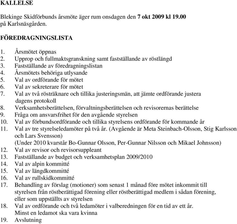 Val av två rösträknare och tillika justeringsmän, att jämte ordförande justera dagens protokoll 8. Verksamhetsberättelsen, förvaltningsberättelsen och revisorernas berättelse 9.