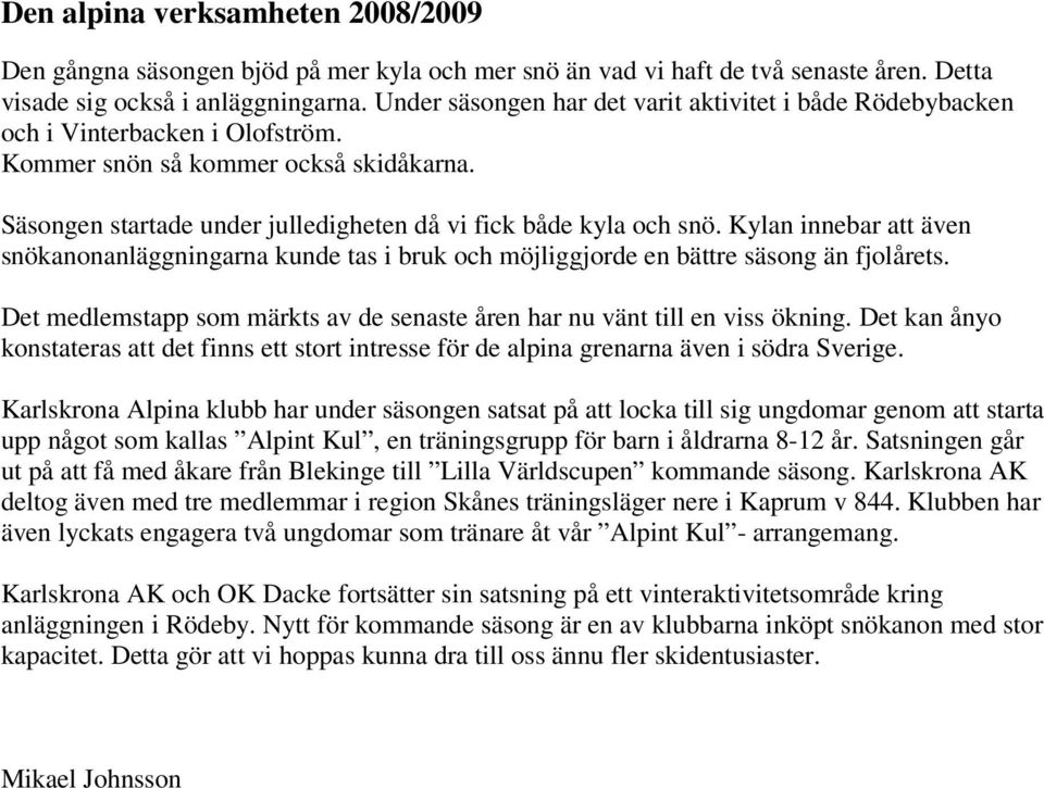 Kylan innebar att även snökanonanläggningarna kunde tas i bruk och möjliggjorde en bättre säsong än fjolårets. Det medlemstapp som märkts av de senaste åren har nu vänt till en viss ökning.