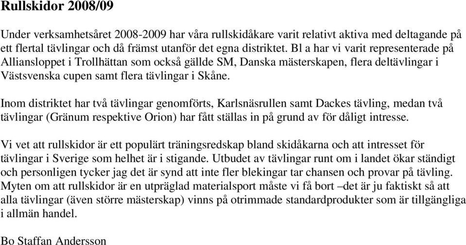 Inom distriktet har två tävlingar genomförts, Karlsnäsrullen samt Dackes tävling, medan två tävlingar (Gränum respektive Orion) har fått ställas in på grund av för dåligt intresse.