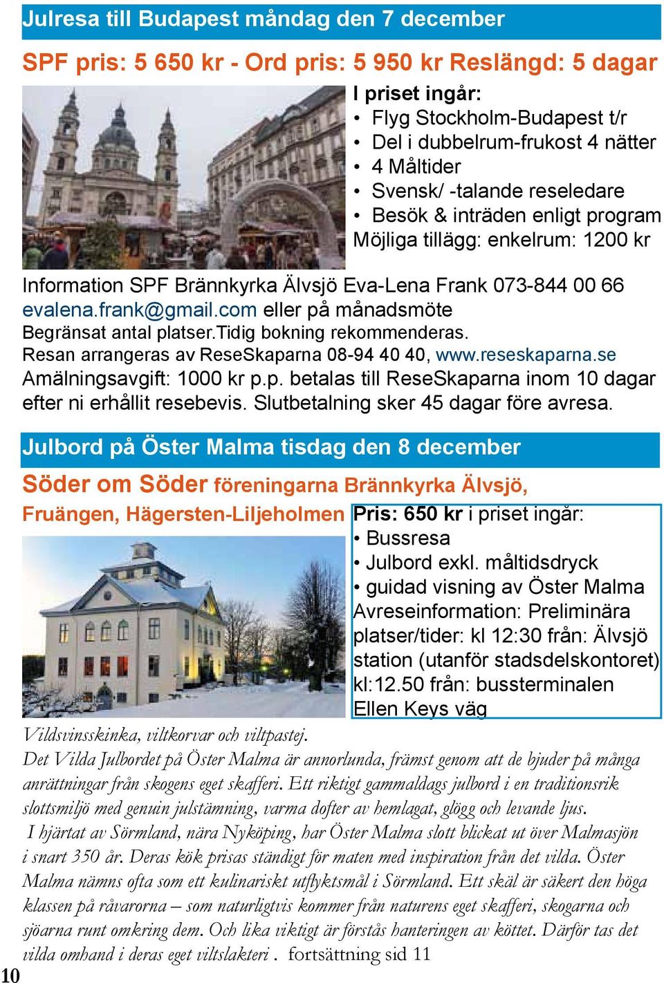 com eller på månadsmöte Begränsat antal platser.tidig bokning rekommenderas. Resan arrangeras av ReseSkaparna 08-94 40 40, www.reseskaparna.se Amälningsavgift: 1000 kr p.p. betalas till ReseSkaparna inom 10 dagar efter ni erhållit resebevis.