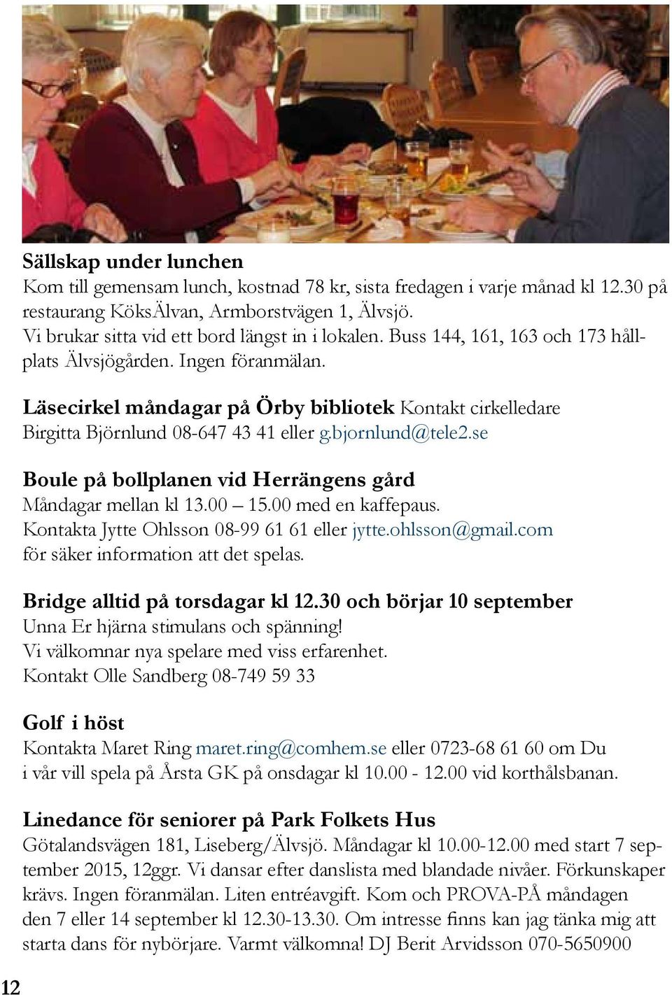 Läsecirkel måndagar på Örby bibliotek Kontakt cirkelledare Birgitta Björnlund 08-647 43 41 eller g.bjornlund@tele2.se Boule på bollplanen vid Herrängens gård Måndagar mellan kl 13.00 15.
