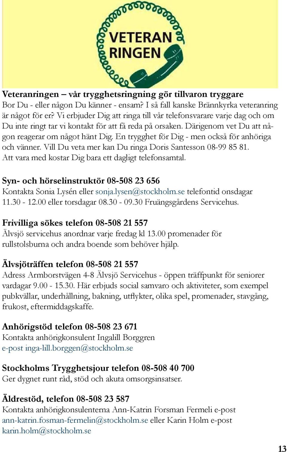 En trygghet för Dig - men också för anhöriga och vänner. Vill Du veta mer kan Du ringa Doris Santesson 08-99 85 81. Att vara med kostar Dig bara ett dagligt telefonsamtal.