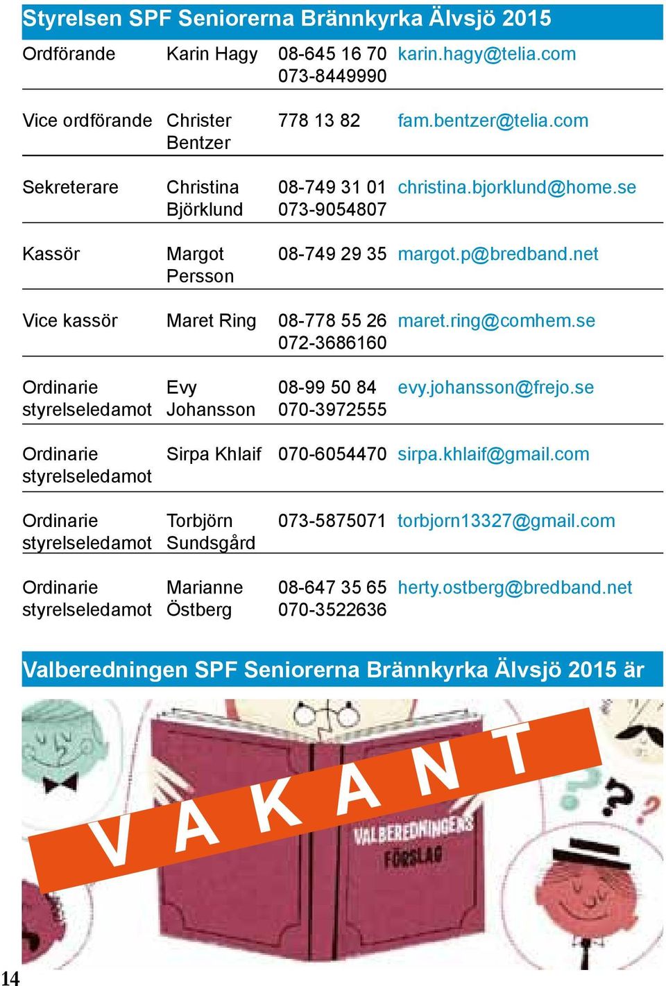 ring@comhem.se Ordinarie styrelseledamot Evy Johansson 08-99 50 84 070-3972555 evy.johansson@frejo.se Ordinarie styrelseledamot Sirpa Khlaif 070-6054470 sirpa.khlaif@gmail.