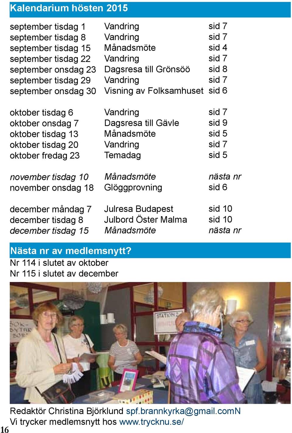 tisdag 10 november onsdag 18 december måndag 7 december tisdag 8 december tisdag 15 Vandring Dagsresa till Gävle Månadsmöte Vandring Temadag Månadsmöte Glöggprovning Julresa Budapest Julbord Öster