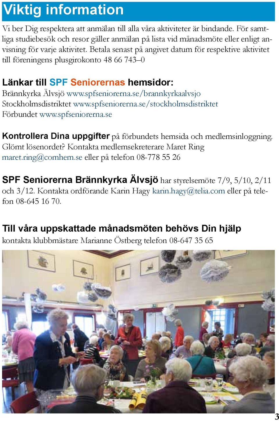 Betala senast på angivet datum för respektive aktivitet till föreningens plusgirokonto 48 66 743 0 Länkar till SPF Seniorernas hemsidor: Brännkyrka Älvsjö www.spfseniorerna.