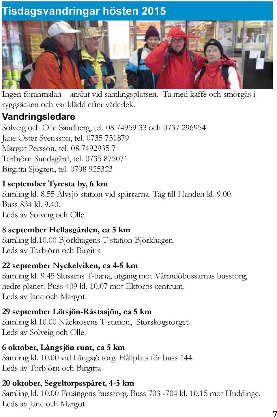 0708 925323 1 september Tyresta by, 6 km Samling kl. 8.55 Älvsjö station vid spärrarna. Tåg till Handen kl. 9.00. Buss 834 kl. 9.40.