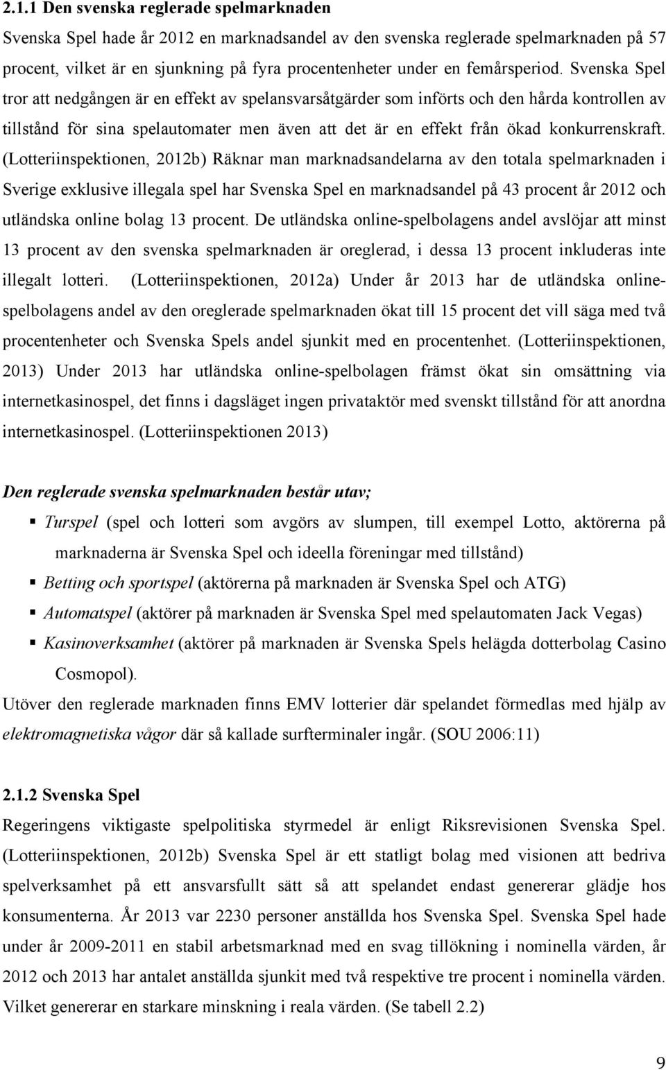 Svenska Spel tror att nedgången är en effekt av spelansvarsåtgärder som införts och den hårda kontrollen av tillstånd för sina spelautomater men även att det är en effekt från ökad konkurrenskraft.