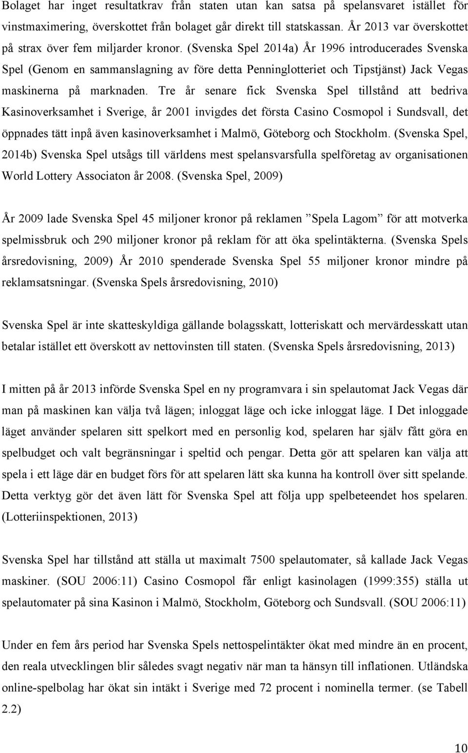 (Svenska Spel 2014a) År 1996 introducerades Svenska Spel (Genom en sammanslagning av före detta Penninglotteriet och Tipstjänst) Jack Vegas maskinerna på marknaden.