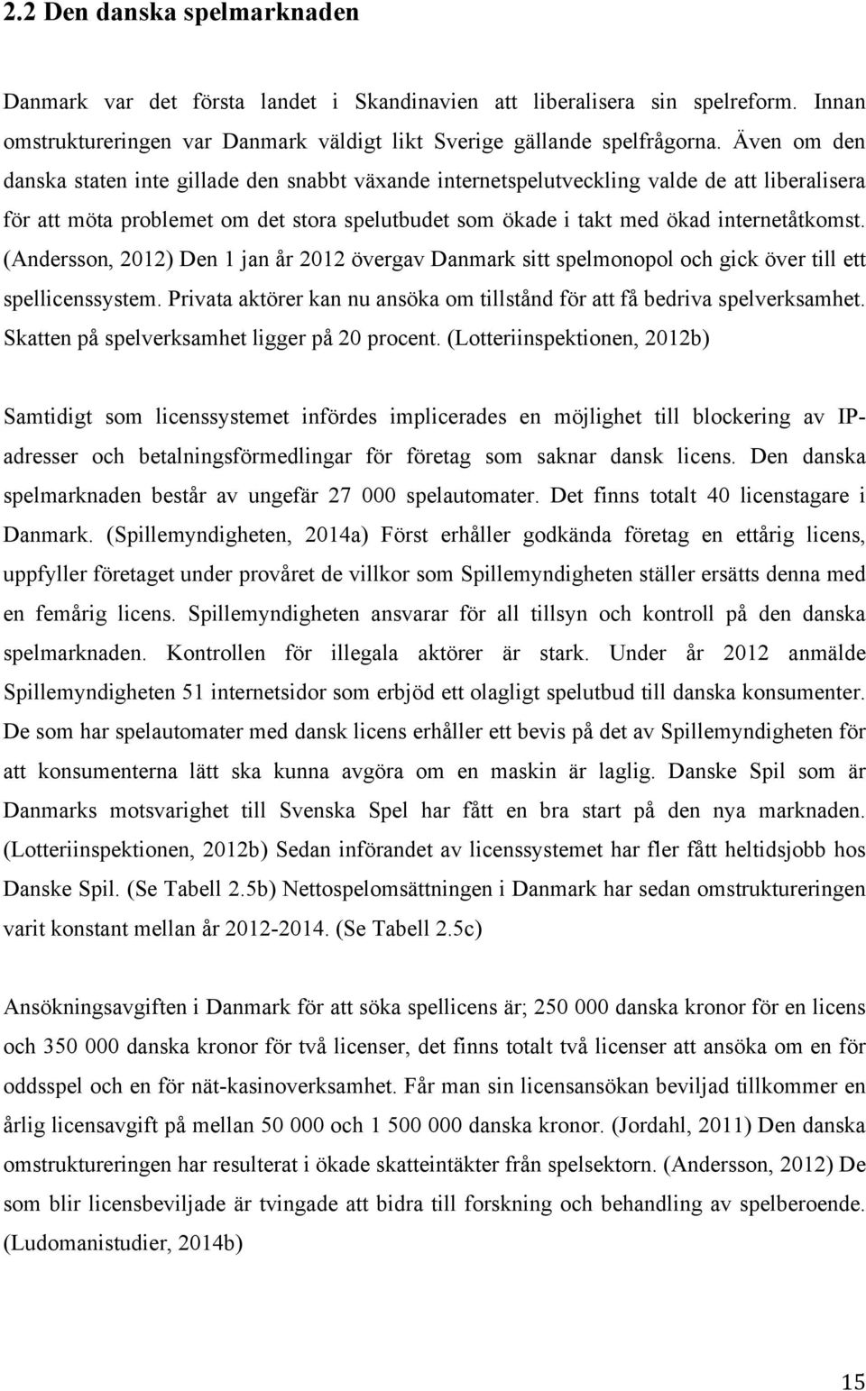 (Andersson, 2012) Den 1 jan år 2012 övergav Danmark sitt spelmonopol och gick över till ett spellicenssystem. Privata aktörer kan nu ansöka om tillstånd för att få bedriva spelverksamhet.