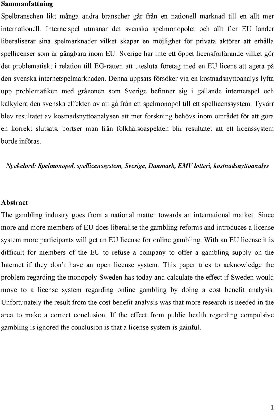 Sverige har inte ett öppet licensförfarande vilket gör det problematiskt i relation till EG-rätten att utesluta företag med en EU licens att agera på den svenska internetspelmarknaden.
