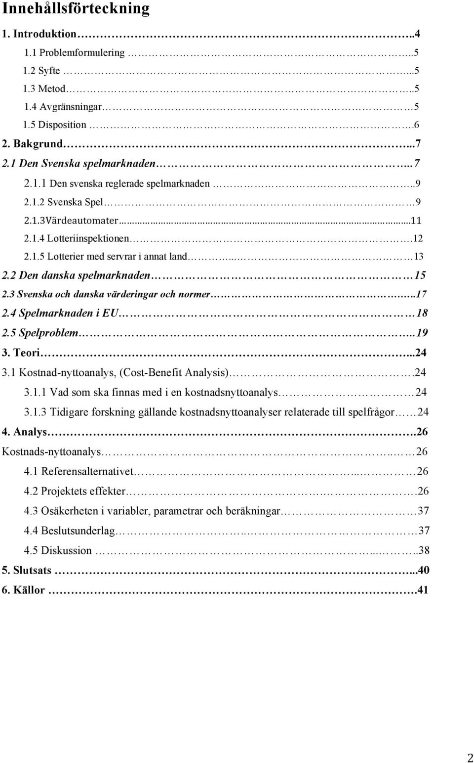 3 Svenska och danska värderingar och normer...17 2.4 Spelmarknaden i EU 18 2.5 Spelproblem..19 3. Teori...24 3.1 Kostnad-nyttoanalys, (Cost-Benefit Analysis).24 3.1.1 Vad som ska finnas med i en kostnadsnyttoanalys 24 3.