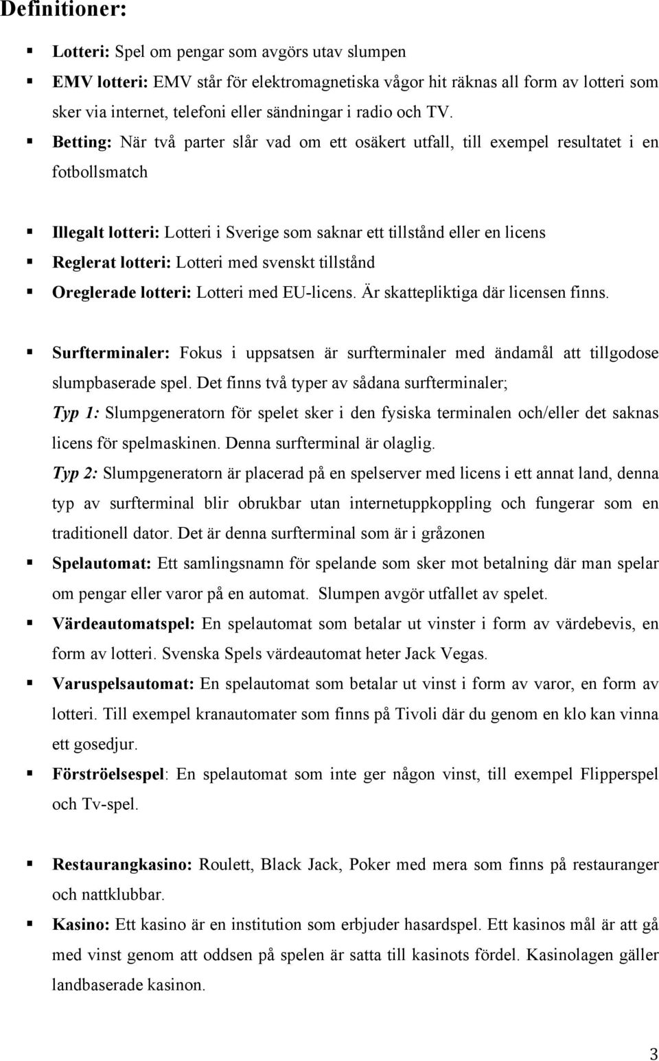 Betting: När två parter slår vad om ett osäkert utfall, till exempel resultatet i en fotbollsmatch Illegalt lotteri: Lotteri i Sverige som saknar ett tillstånd eller en licens Reglerat lotteri: