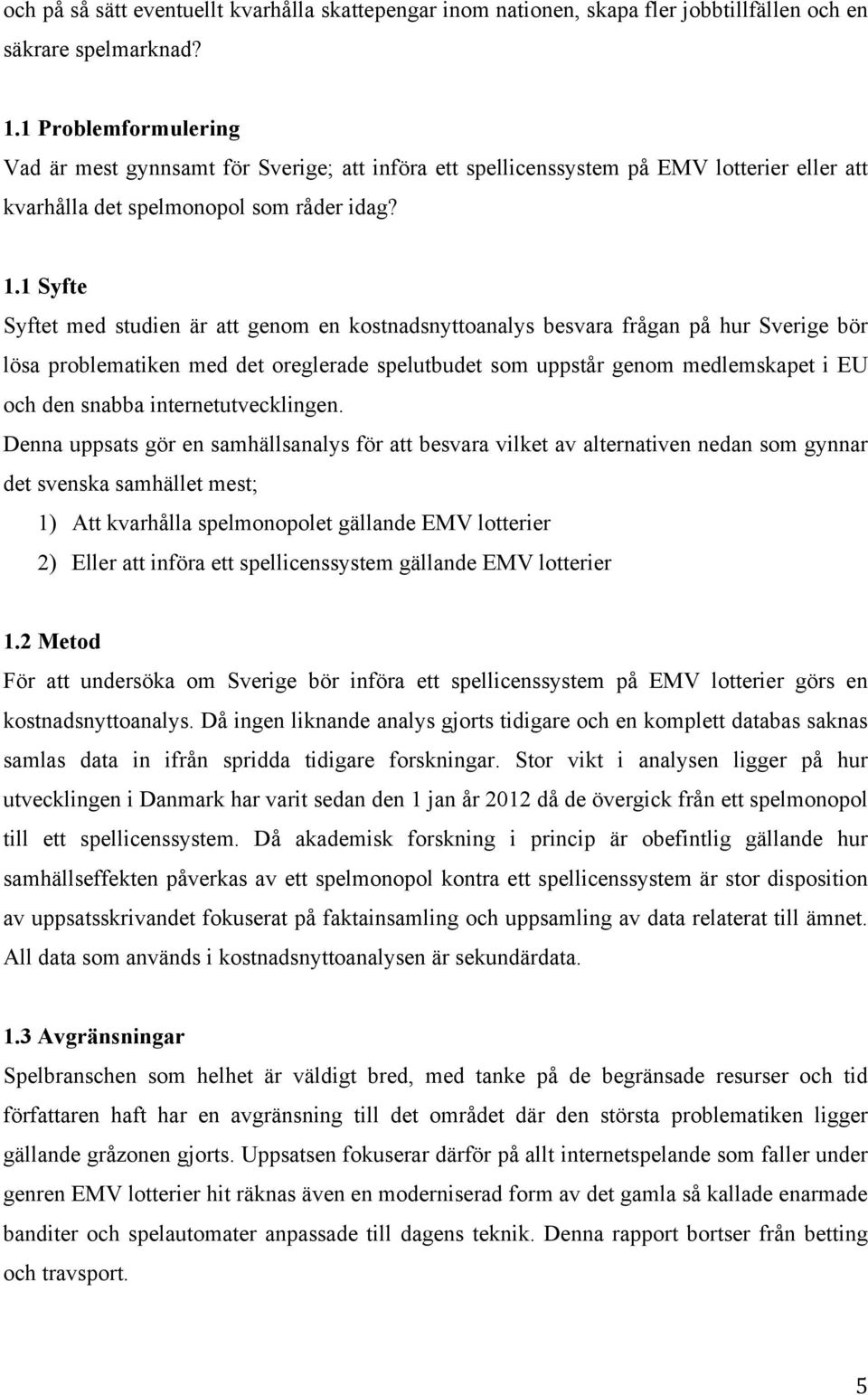 1 Syfte Syftet med studien är att genom en kostnadsnyttoanalys besvara frågan på hur Sverige bör lösa problematiken med det oreglerade spelutbudet som uppstår genom medlemskapet i EU och den snabba