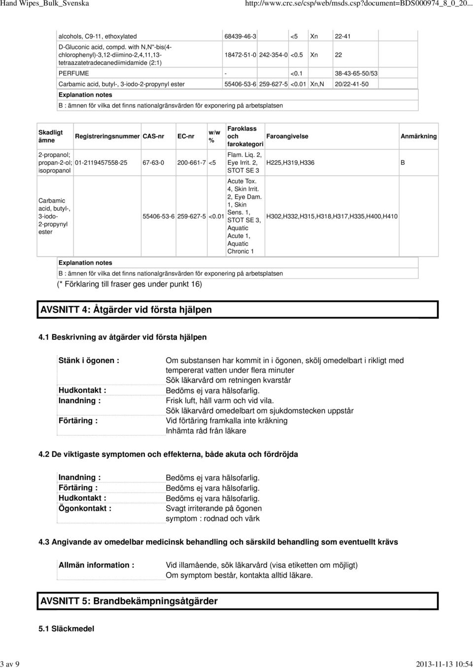 01 Xn,N 20/22-41-50 Explanation notes B : ämnen för vilka det finns nationalgränsvärden för exponering på arbetsplatsen Skadligt ämne Registreringsnummer CAS-nr EC-nr w/w % 2-propanol; propan-2-ol;