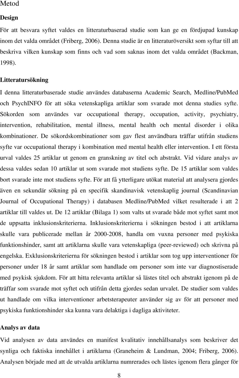 Litteratursökning I denna litteraturbaserade studie användes databaserna Academic Search, Medline/PubMed och PsychINFO för att söka vetenskapliga artiklar som svarade mot denna studies syfte.