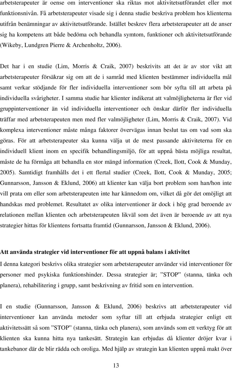 Istället beskrev flera arbetsterapeuter att de anser sig ha kompetens att både bedöma och behandla symtom, funktioner och aktivitetsutförande (Wikeby, Lundgren Pierre & Archenholtz, 2006).