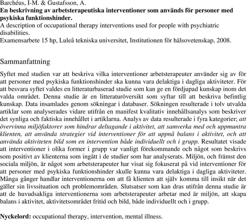 Sammanfattning Syftet med studien var att beskriva vilka interventioner arbetsterapeuter använder sig av för att personer med psykiska funktionshinder ska kunna vara delaktiga i dagliga aktiviteter.