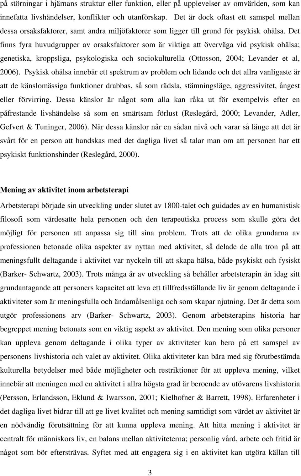 Det finns fyra huvudgrupper av orsaksfaktorer som är viktiga att överväga vid psykisk ohälsa; genetiska, kroppsliga, psykologiska och sociokulturella (Ottosson, 2004; Levander et al, 2006).