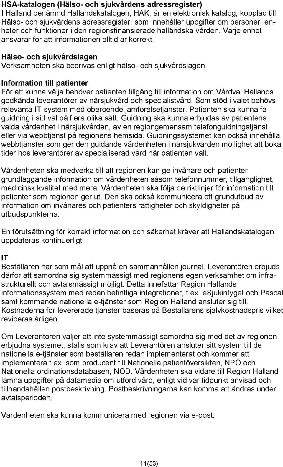 Hälso- och sjukvårdslagen Verksamheten ska bedrivas enligt hälso- och sjukvårdslagen Information till patienter För att kunna välja behöver patienten tillgång till information om Vårdval Hallands