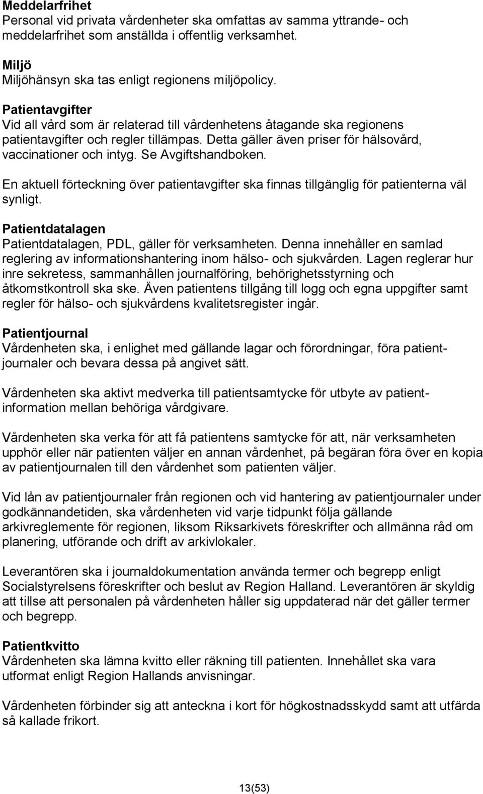 Se Avgiftshandboken. En aktuell förteckning över patientavgifter ska finnas tillgänglig för patienterna väl synligt. Patientdatalagen Patientdatalagen, PDL, gäller för verksamheten.