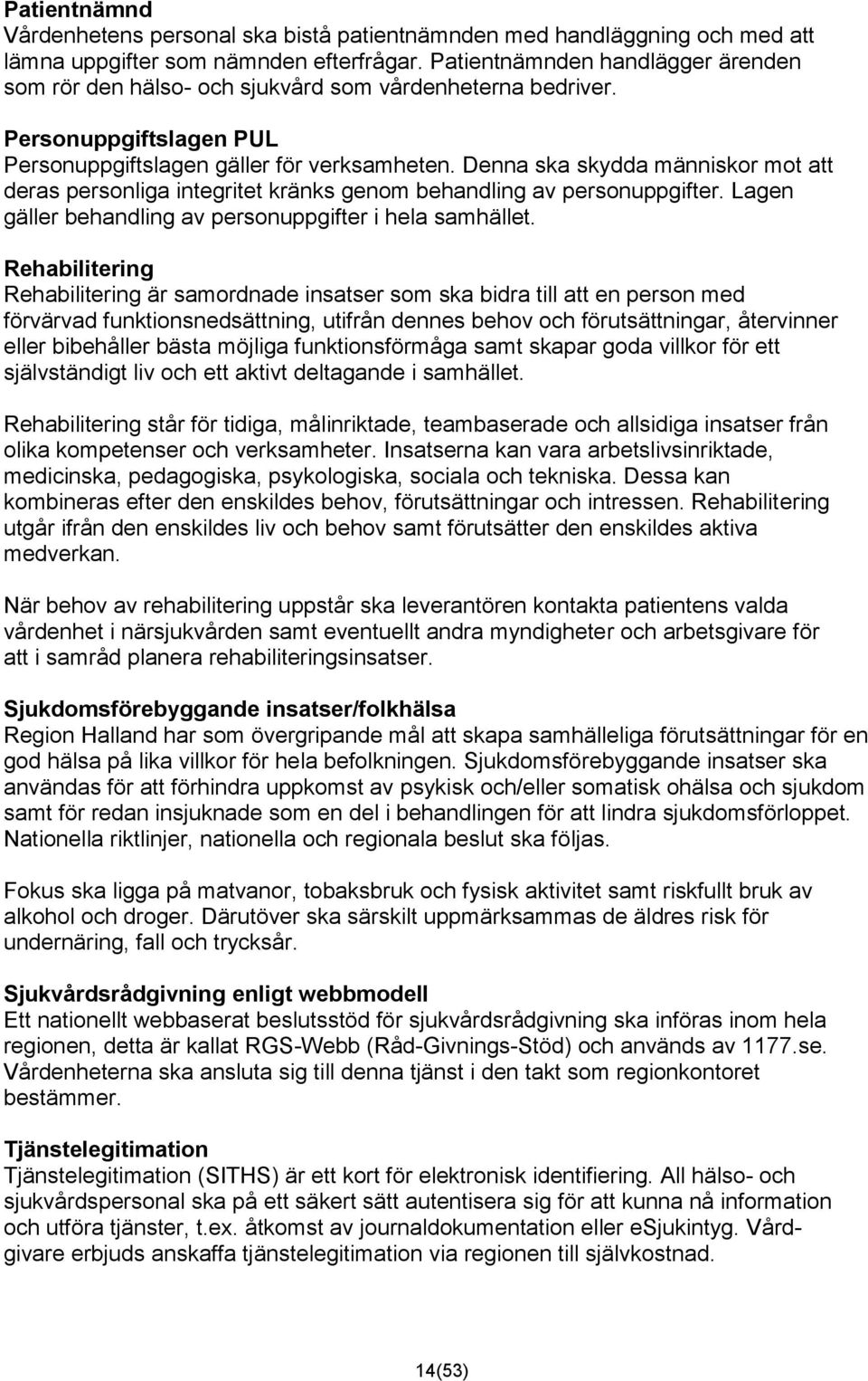 Denna ska skydda människor mot att deras personliga integritet kränks genom behandling av personuppgifter. Lagen gäller behandling av personuppgifter i hela samhället.