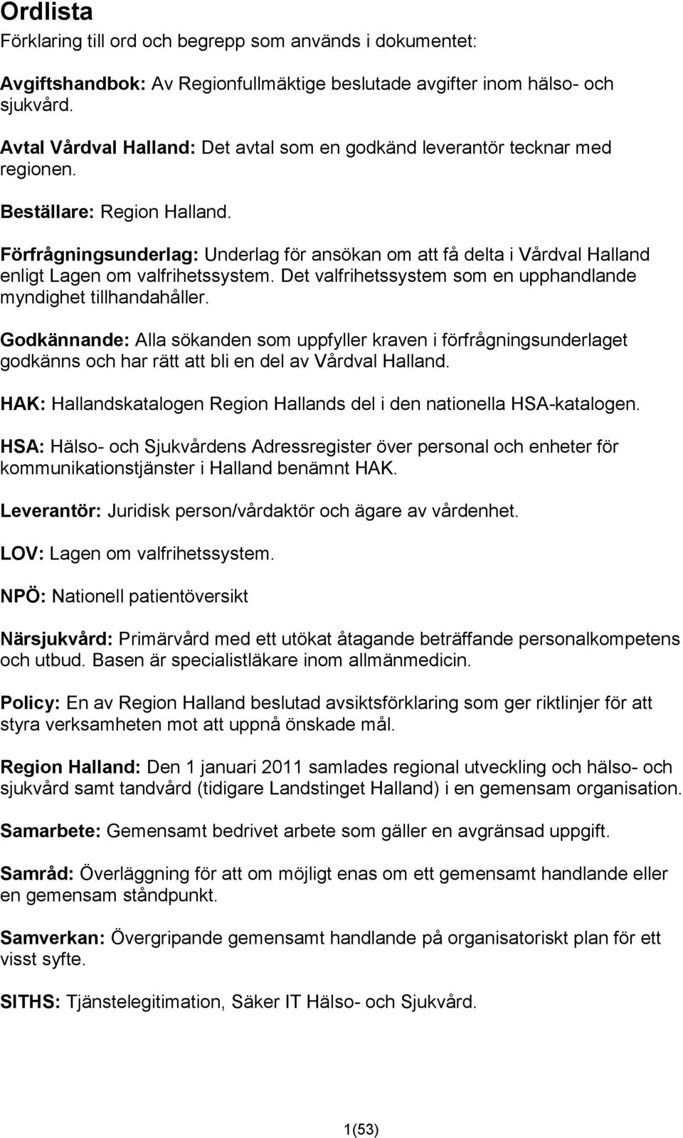 Förfrågningsunderlag: Underlag för ansökan om att få delta i Vårdval Halland enligt Lagen om valfrihetssystem. Det valfrihetssystem som en upphandlande myndighet tillhandahåller.