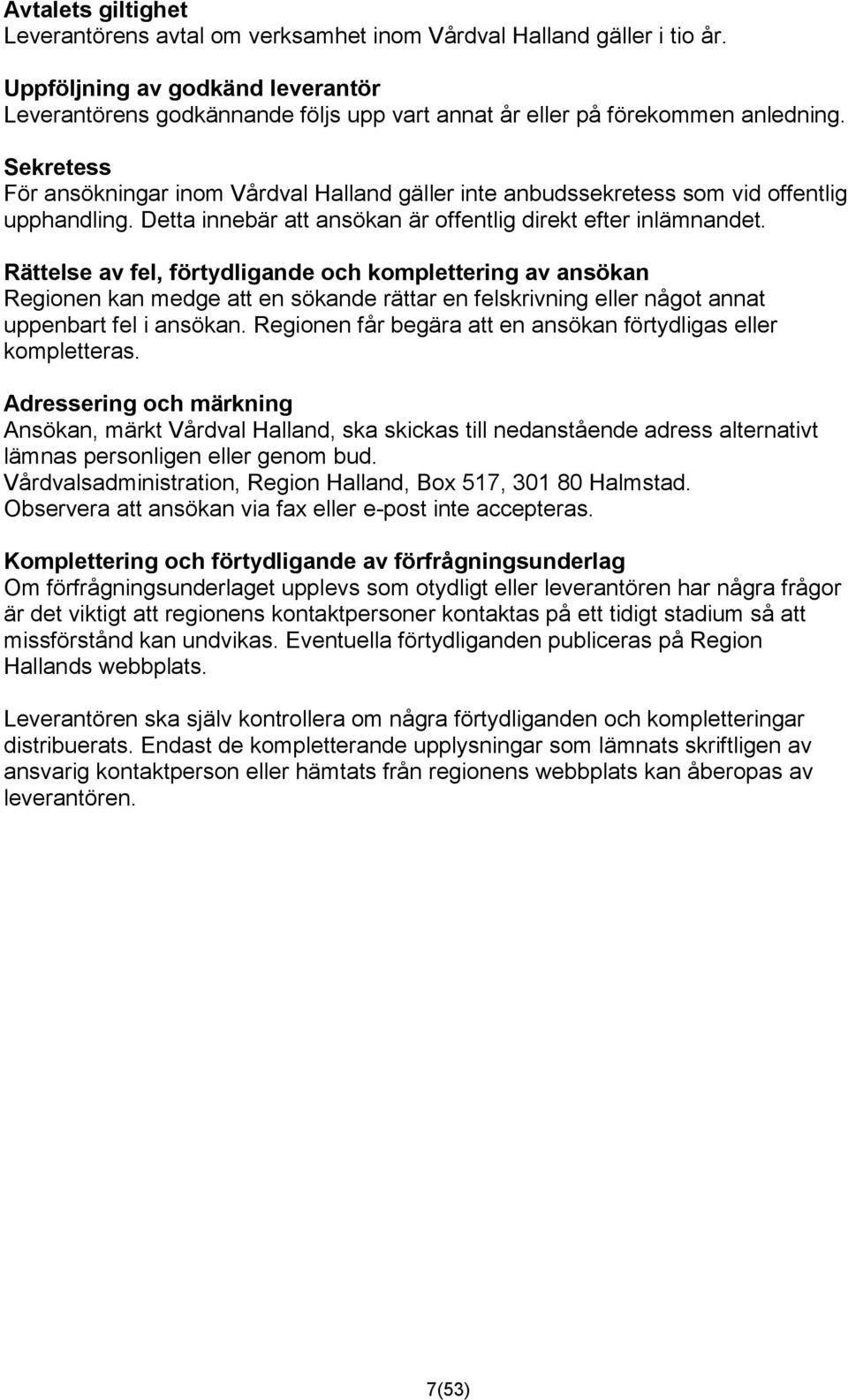 Sekretess För ansökningar inom Vårdval Halland gäller inte anbudssekretess som vid offentlig upphandling. Detta innebär att ansökan är offentlig direkt efter inlämnandet.