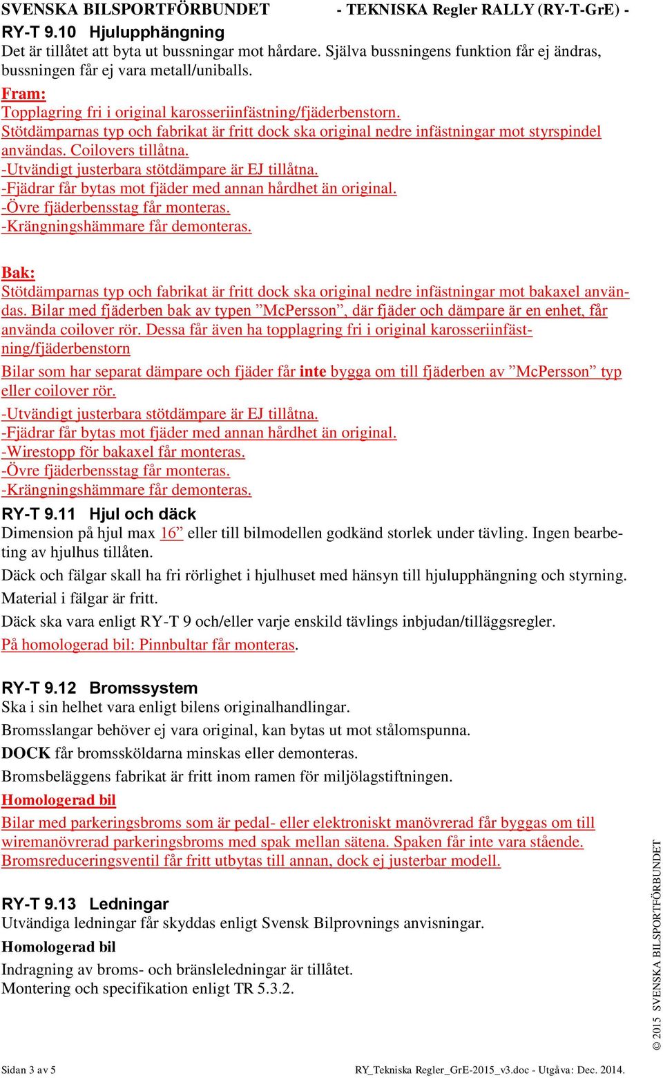 -Utvändigt justerbara stötdämpare är EJ tillåtna. -Fjädrar får bytas mot fjäder med annan hårdhet än original. -Övre fjäderbensstag får monteras. -Krängningshämmare får demonteras.