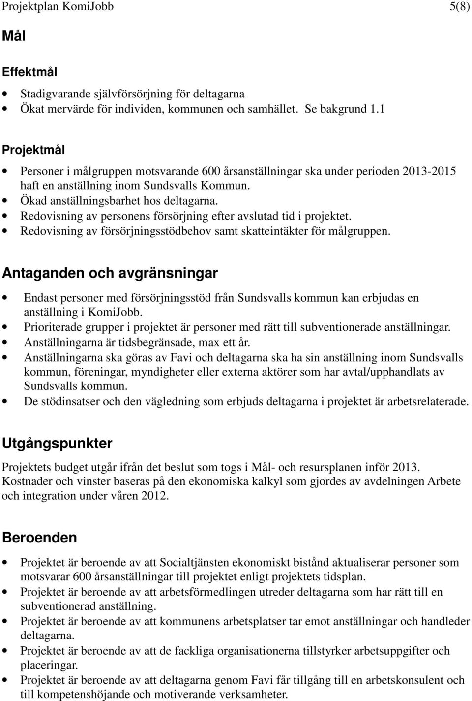 Redovisning av personens försörjning efter avslutad tid i projektet. Redovisning av försörjningsstödbehov samt skatteintäkter för målgruppen.