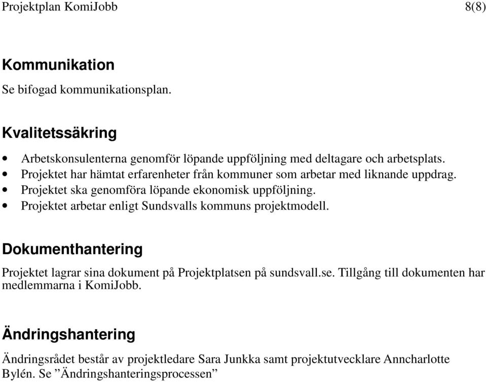 Projektet har hämtat erfarenheter från kommuner som arbetar med liknande uppdrag. Projektet ska genomföra löpande ekonomisk uppföljning.