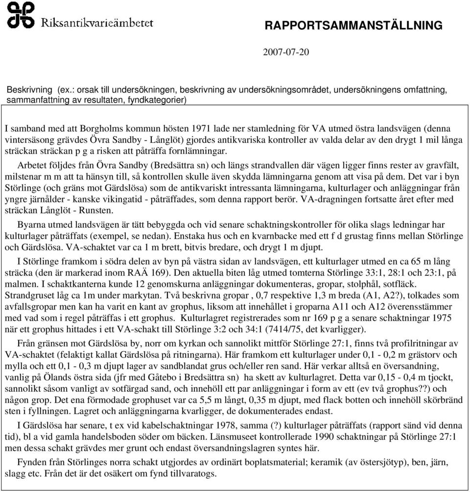 stamledning för VA utmed östra landsvägen (denna vintersäsong grävdes Övra Sandby - Långlöt) gjordes antikvariska kontroller av valda delar av den drygt 1 mil långa sträckan sträckan p g a risken att