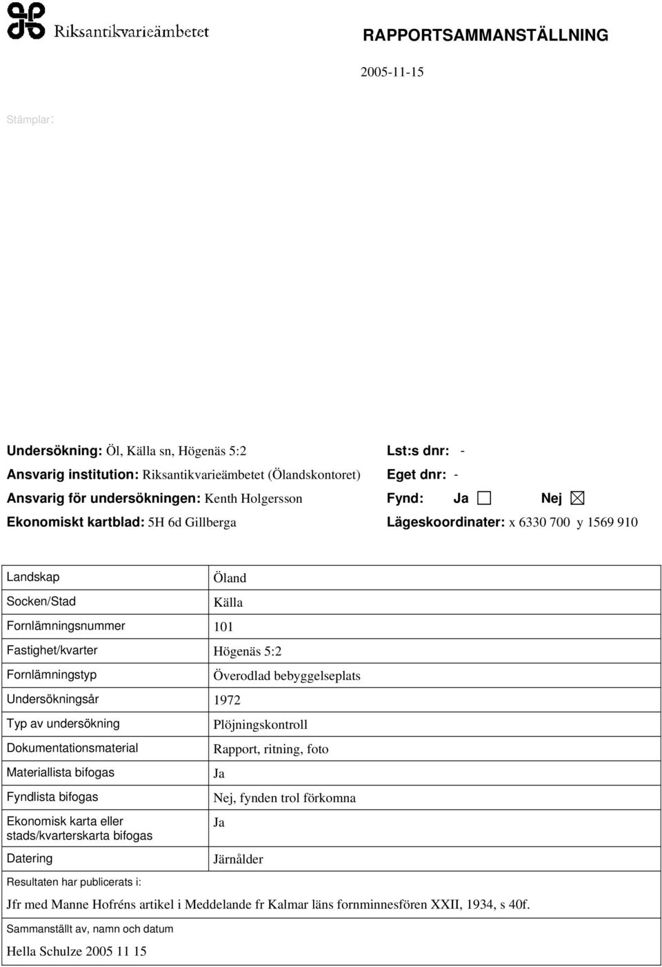 1972 Typ av undersökning Dokumentationsmaterial Materiallista bifogas Fyndlista bifogas Ekonomisk karta eller stads/kvarterskarta bifogas Datering Resultaten har publicerats i: Överodlad