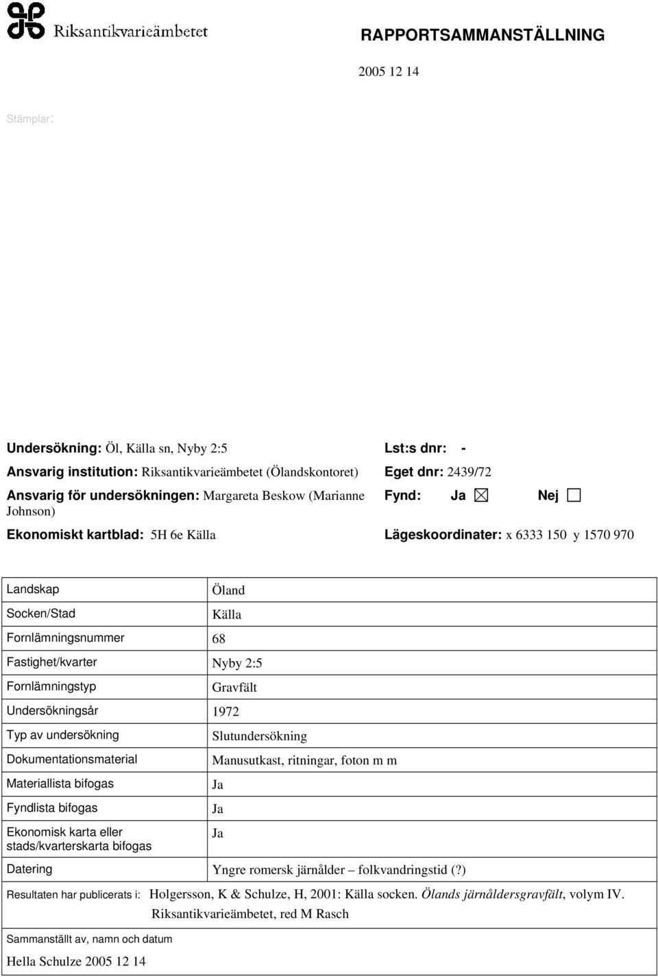 Gravfält Undersökningsår 1972 Typ av undersökning Dokumentationsmaterial Materiallista bifogas Fyndlista bifogas Ekonomisk karta eller stads/kvarterskarta bifogas Slutundersökning Manusutkast,