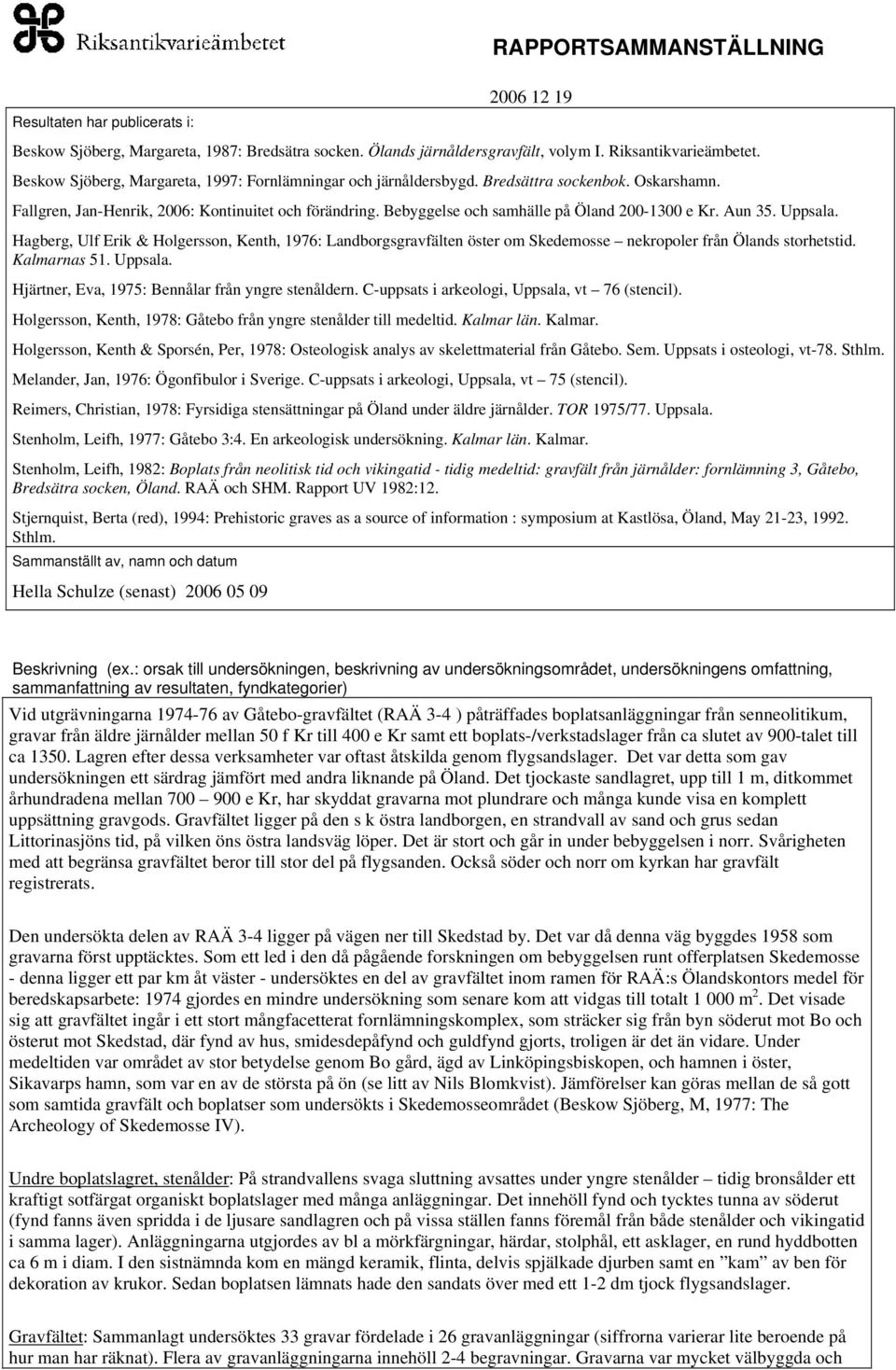 Bebyggelse och samhälle på Öland 200-1300 e Kr. Aun 35. Uppsala. Hagberg, Ulf Erik & Holgersson, Kenth, 1976: Landborgsgravfälten öster om Skedemosse nekropoler från Ölands storhetstid. Kalmarnas 51.