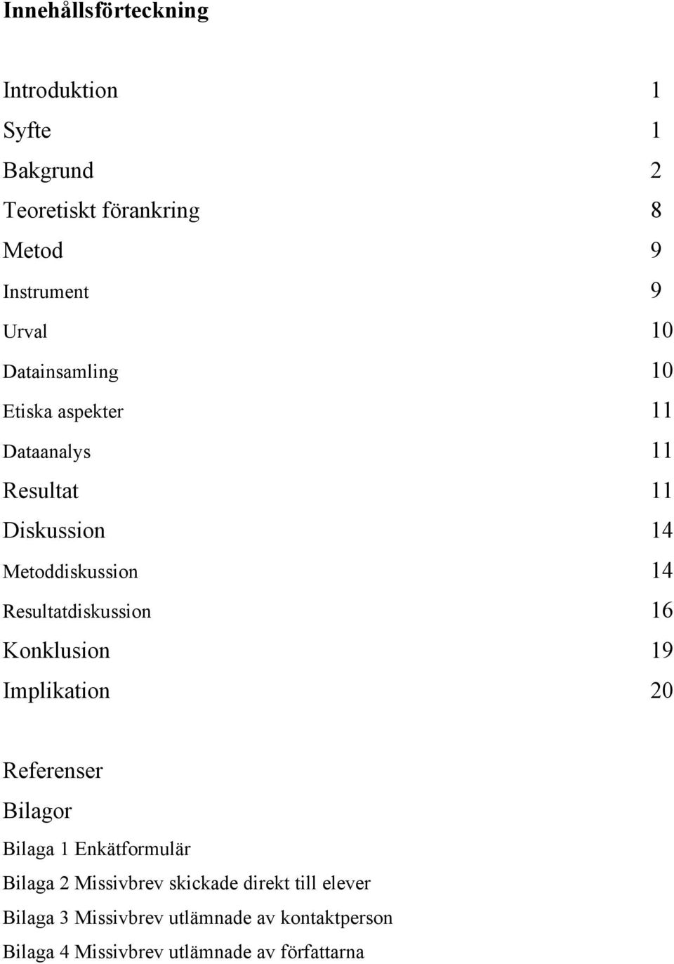 Resultatdiskussion 16 Konklusion 19 Implikation 20 Referenser Bilagor Bilaga 1 Enkätformulär Bilaga 2