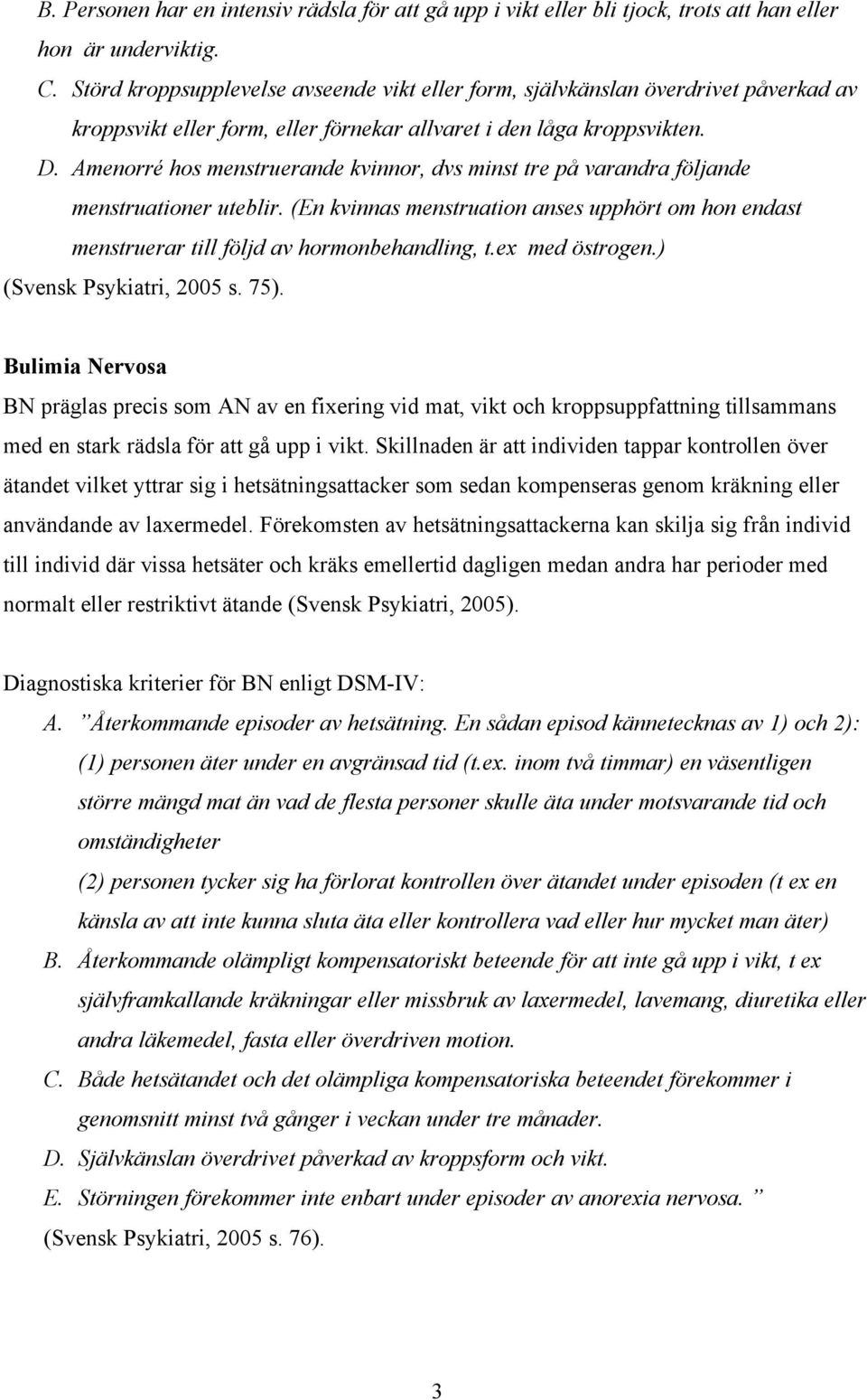 Amenorré hos menstruerande kvinnor, dvs minst tre på varandra följande menstruationer uteblir. (En kvinnas menstruation anses upphört om hon endast menstruerar till följd av hormonbehandling, t.