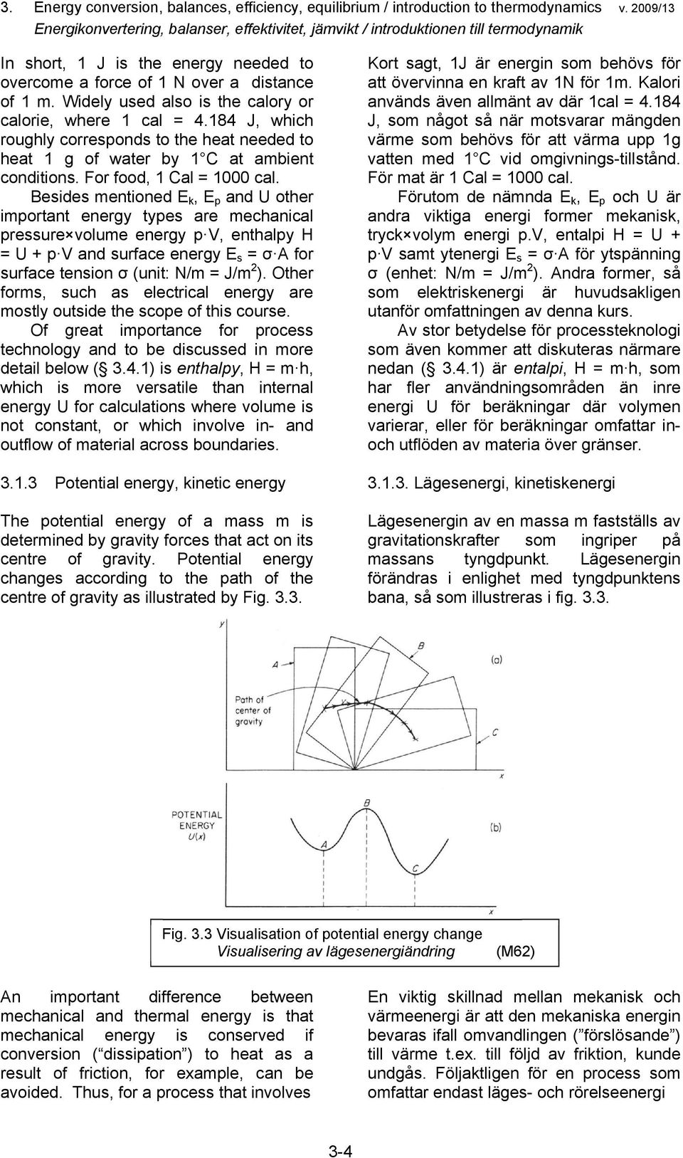 Widely used also is the calory or calorie, where cal = 4.84 J, which roughly corresonds to the heat needed to heat g of water by C at ambient conditions. For food, Cal = 000 cal.